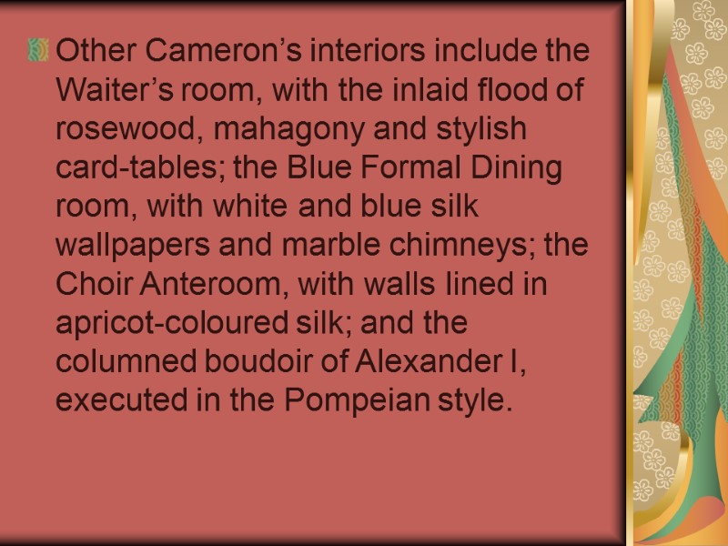 Other Cameron’s interiors include the Waiter’s room, with the inlaid flood of rosewood, mahagony